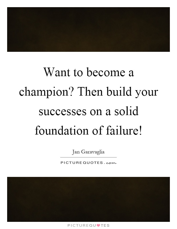 Want to become a champion? Then build your successes on a solid foundation of failure! Picture Quote #1