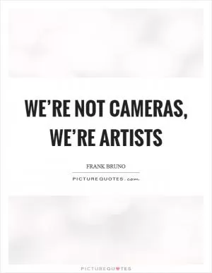 We’re not cameras, we’re artists Picture Quote #1