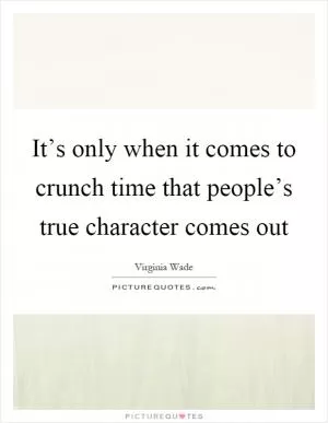 It’s only when it comes to crunch time that people’s true character comes out Picture Quote #1