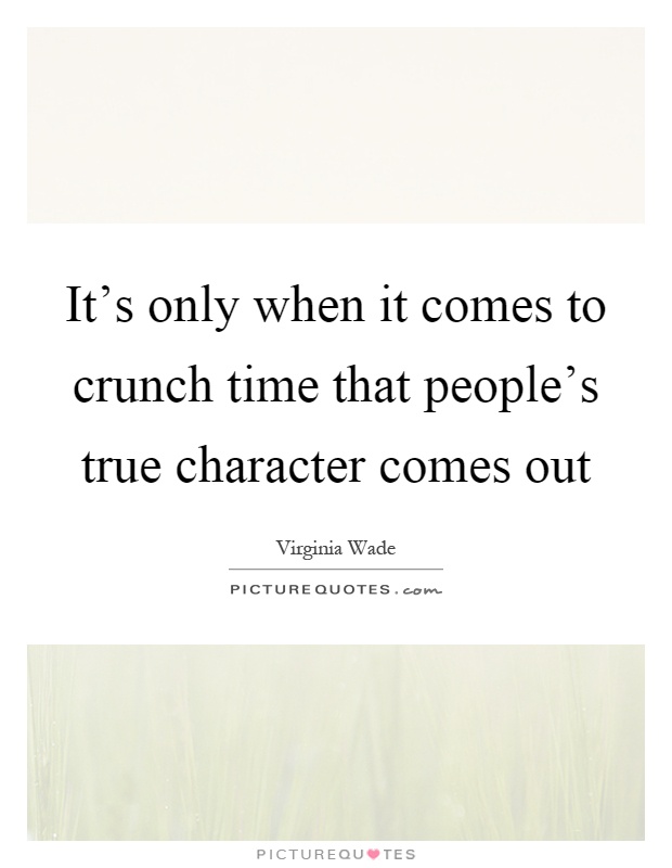 It's only when it comes to crunch time that people's true character comes out Picture Quote #1