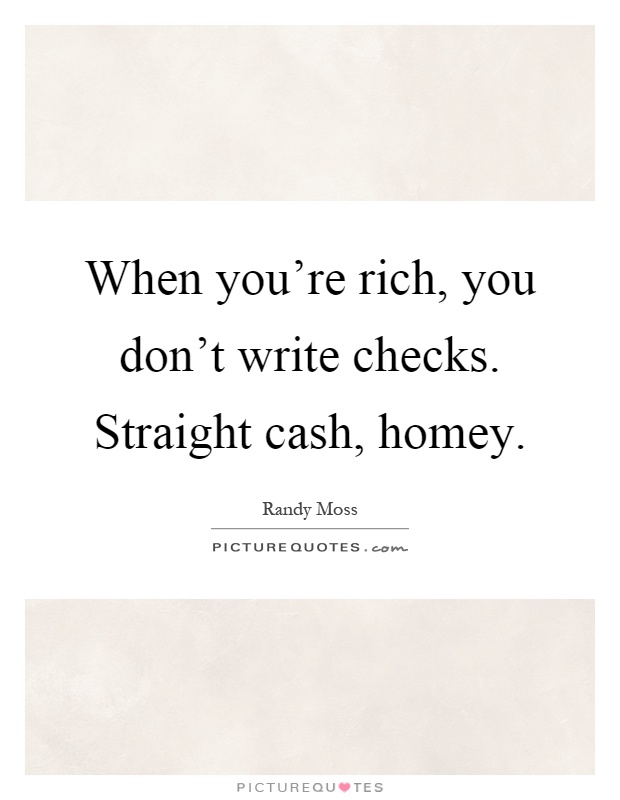When you're rich, you don't write checks. Straight cash, homey Picture Quote #1