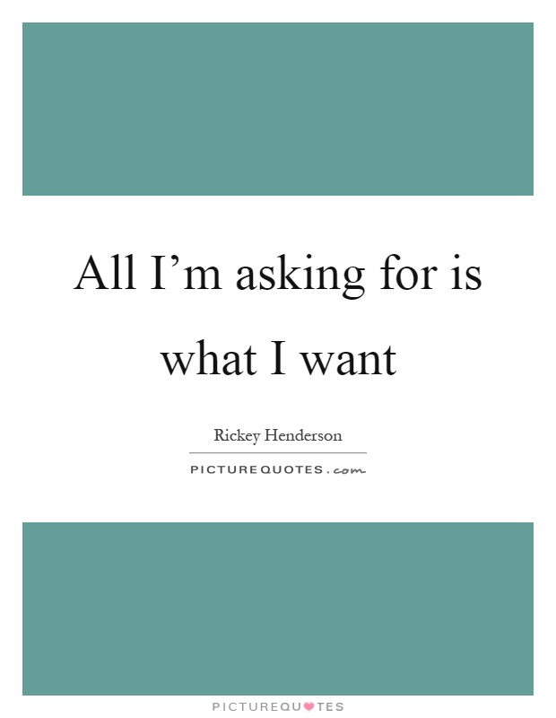 All I'm asking for is what I want Picture Quote #1