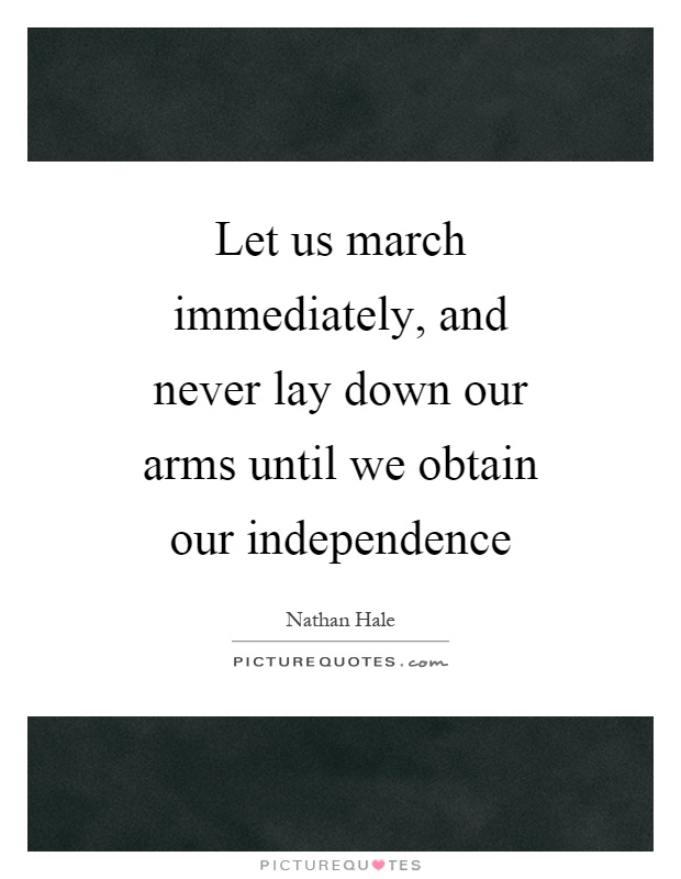 Let us march immediately, and never lay down our arms until we obtain our independence Picture Quote #1