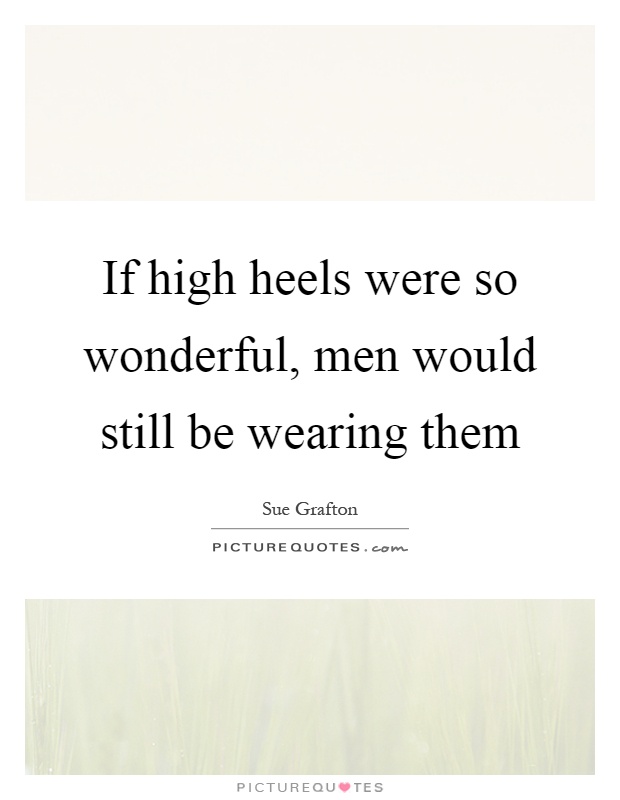 If high heels were so wonderful, men would still be wearing them Picture Quote #1