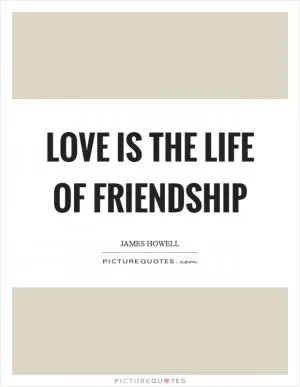 Love is the life of friendship Picture Quote #1