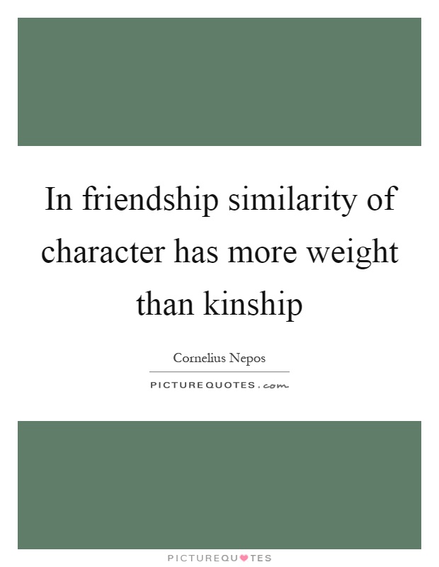 In friendship similarity of character has more weight than kinship Picture Quote #1