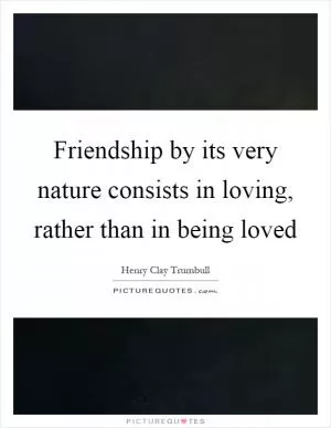 Friendship by its very nature consists in loving, rather than in being loved Picture Quote #1