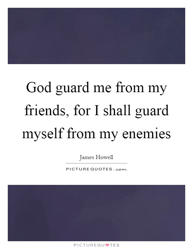 God guard me from my friends, for I shall guard myself from my enemies Picture Quote #1