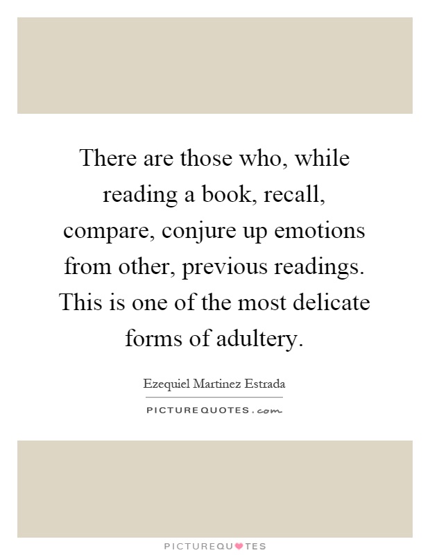 There are those who, while reading a book, recall, compare, conjure up emotions from other, previous readings. This is one of the most delicate forms of adultery Picture Quote #1