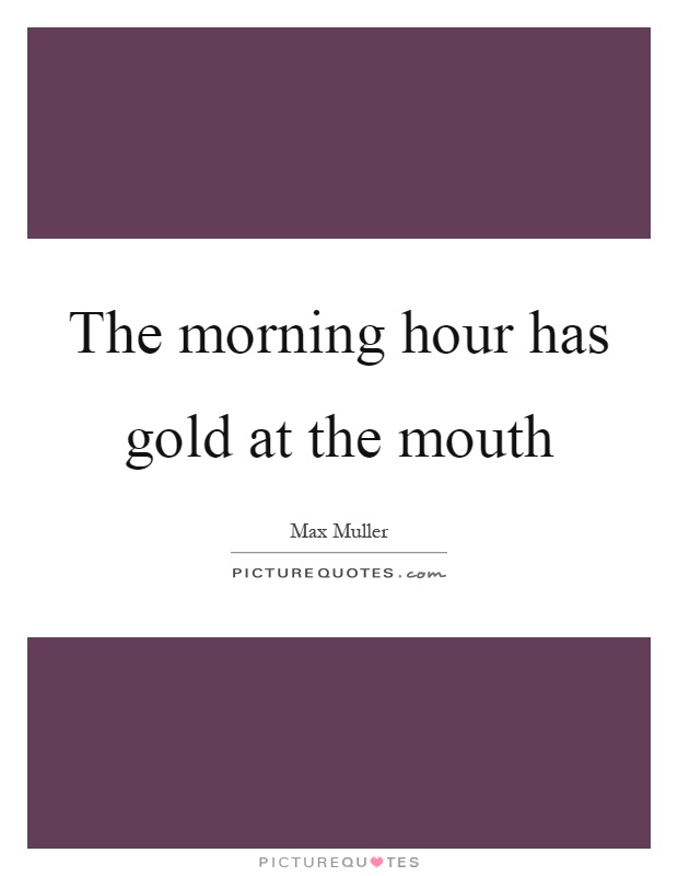 The morning hour has gold at the mouth Picture Quote #1