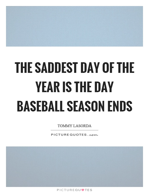 The saddest day of the year is the day baseball season ends Picture Quote #1