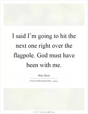 I said I’m going to hit the next one right over the flagpole. God must have been with me Picture Quote #1