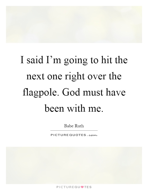 I said I'm going to hit the next one right over the flagpole. God must have been with me Picture Quote #1
