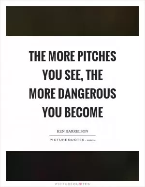 The more pitches you see, the more dangerous you become Picture Quote #1