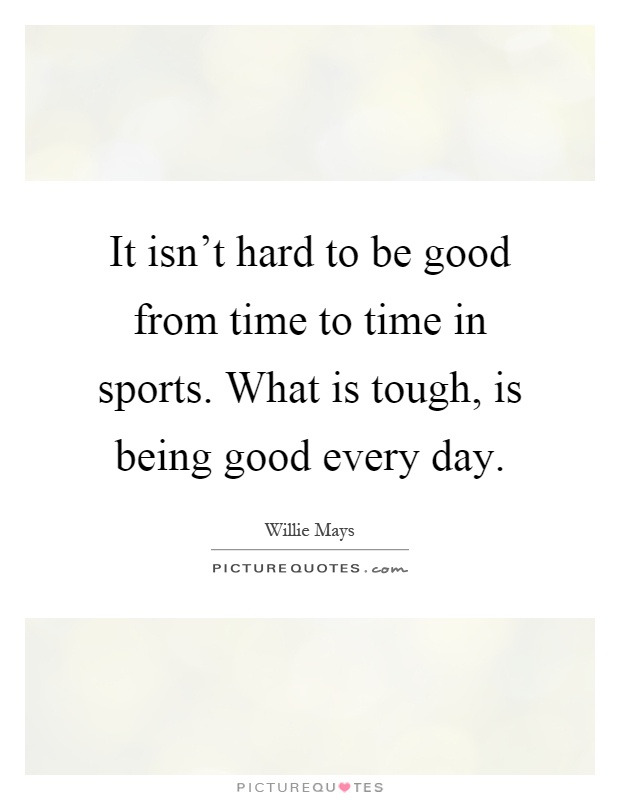 It isn't hard to be good from time to time in sports. What is tough, is being good every day Picture Quote #1