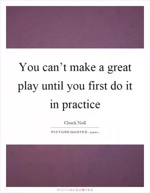 You can’t make a great play until you first do it in practice Picture Quote #1