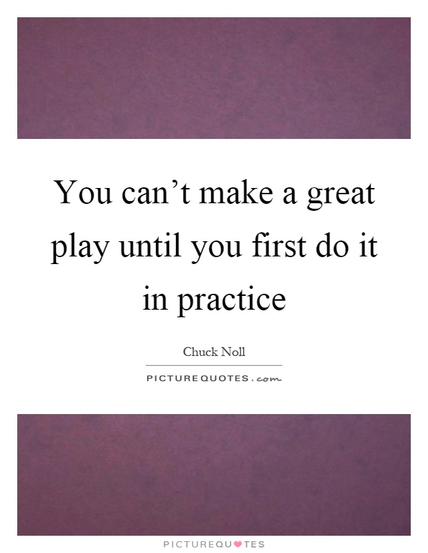 You can't make a great play until you first do it in practice Picture Quote #1