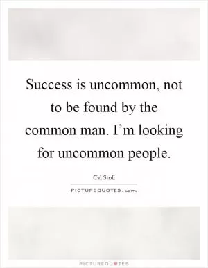 Success is uncommon, not to be found by the common man. I’m looking for uncommon people Picture Quote #1
