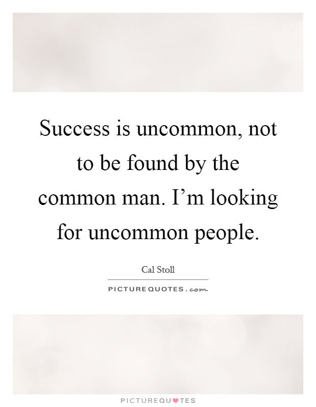 Success is uncommon, not to be found by the common man. I'm looking for uncommon people Picture Quote #1