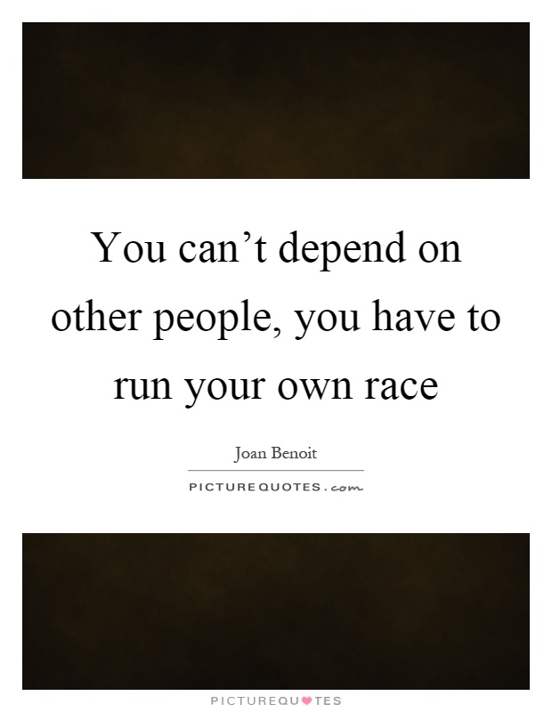 You can't depend on other people, you have to run your own race Picture Quote #1