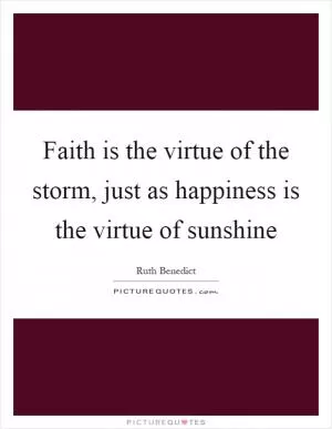 Faith is the virtue of the storm, just as happiness is the virtue of sunshine Picture Quote #1