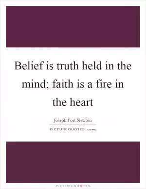 Belief is truth held in the mind; faith is a fire in the heart Picture Quote #1