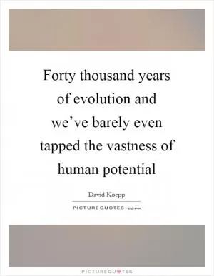 Forty thousand years of evolution and we’ve barely even tapped the vastness of human potential Picture Quote #1