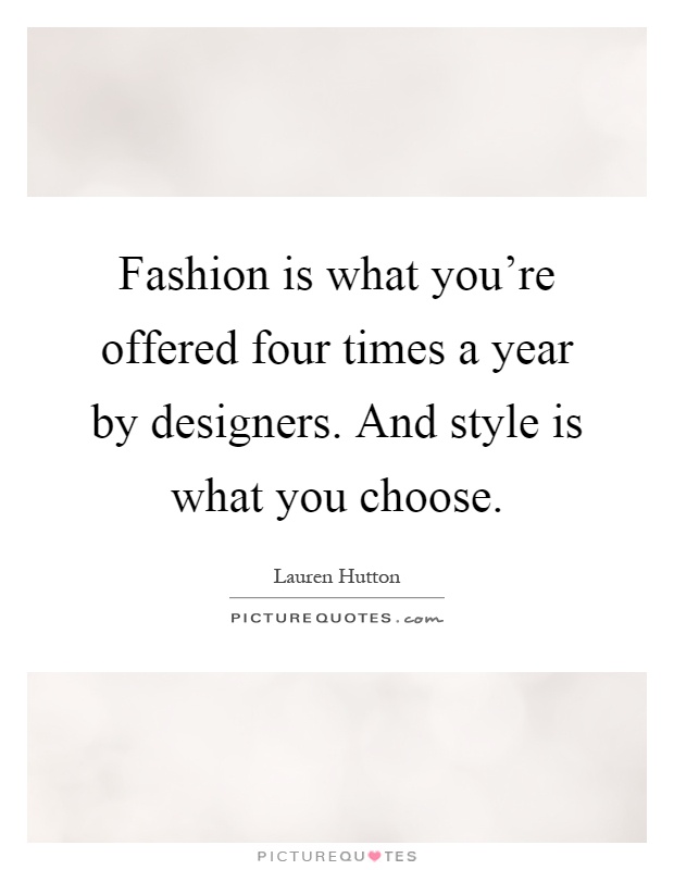 Fashion is what you're offered four times a year by designers. And style is what you choose Picture Quote #1