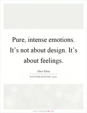 Pure, intense emotions. It’s not about design. It’s about feelings Picture Quote #1