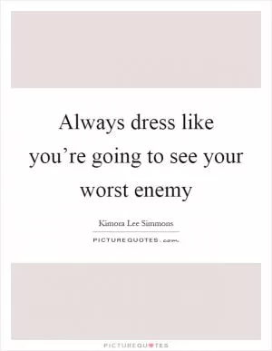 Always dress like you’re going to see your worst enemy Picture Quote #1