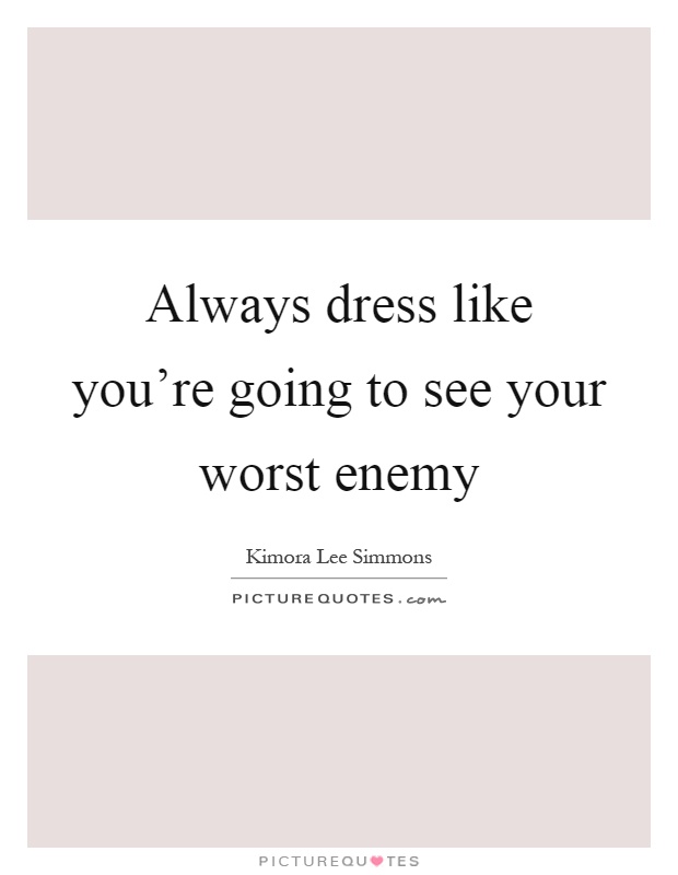 Always dress like you're going to see your worst enemy Picture Quote #1