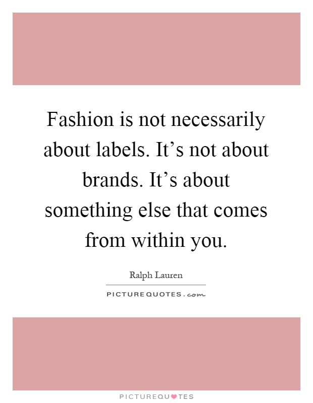 Fashion is not necessarily about labels. It's not about brands. It's about something else that comes from within you Picture Quote #1