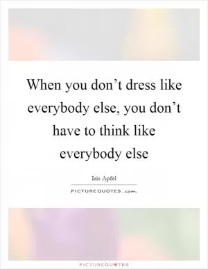 When you don’t dress like everybody else, you don’t have to think like everybody else Picture Quote #1