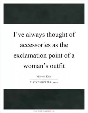 I’ve always thought of accessories as the exclamation point of a woman’s outfit Picture Quote #1
