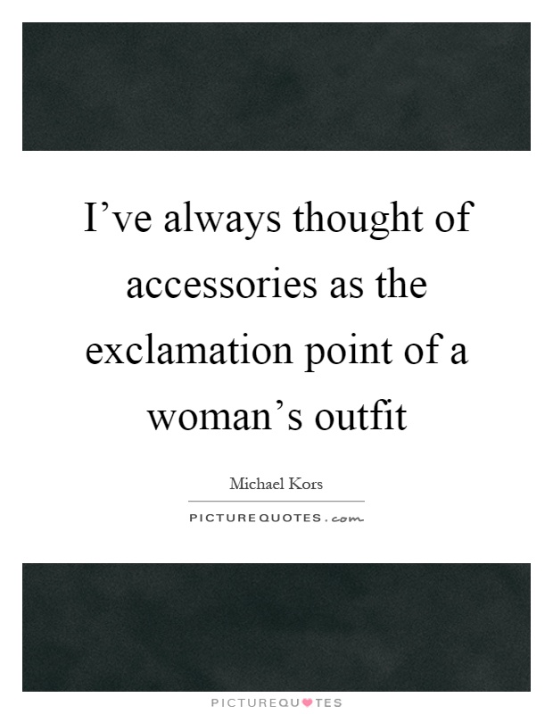 I've always thought of accessories as the exclamation point of a woman's outfit Picture Quote #1