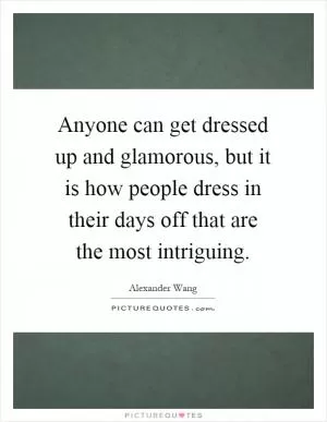 Anyone can get dressed up and glamorous, but it is how people dress in their days off that are the most intriguing Picture Quote #1