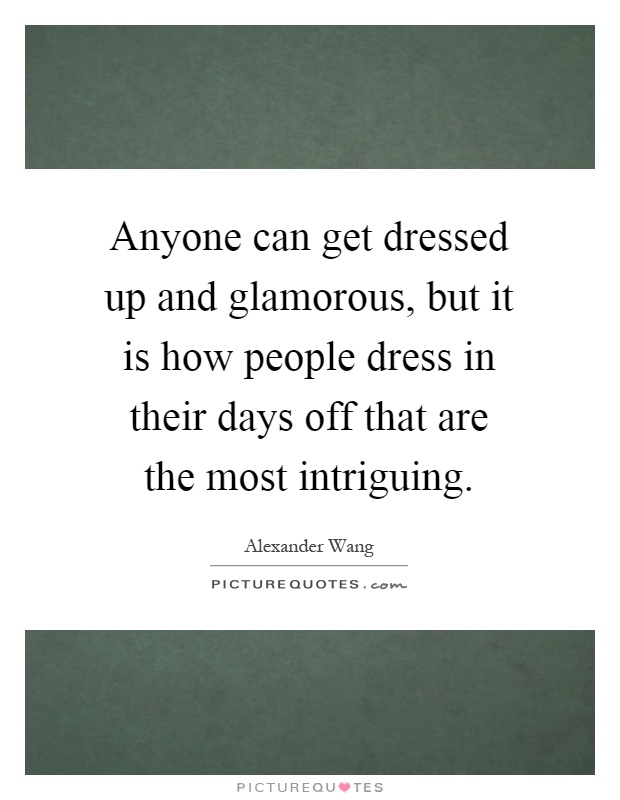 Anyone can get dressed up and glamorous, but it is how people dress in their days off that are the most intriguing Picture Quote #1
