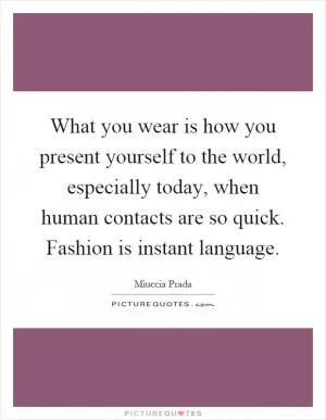 What you wear is how you present yourself to the world, especially today, when human contacts are so quick. Fashion is instant language Picture Quote #1