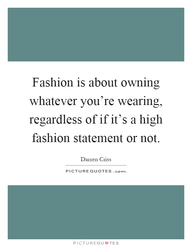 Fashion is about owning whatever you're wearing, regardless of if it's a high fashion statement or not Picture Quote #1