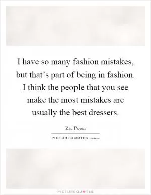 I have so many fashion mistakes, but that’s part of being in fashion. I think the people that you see make the most mistakes are usually the best dressers Picture Quote #1
