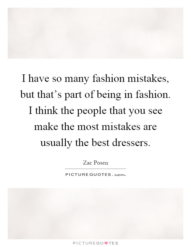 I have so many fashion mistakes, but that's part of being in fashion. I think the people that you see make the most mistakes are usually the best dressers Picture Quote #1