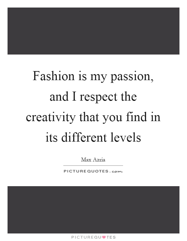 Fashion is my passion, and I respect the creativity that you find in its different levels Picture Quote #1