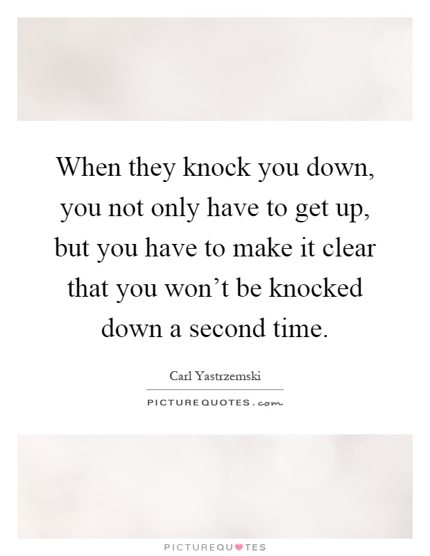 When they knock you down, you not only have to get up, but you have to make it clear that you won't be knocked down a second time Picture Quote #1