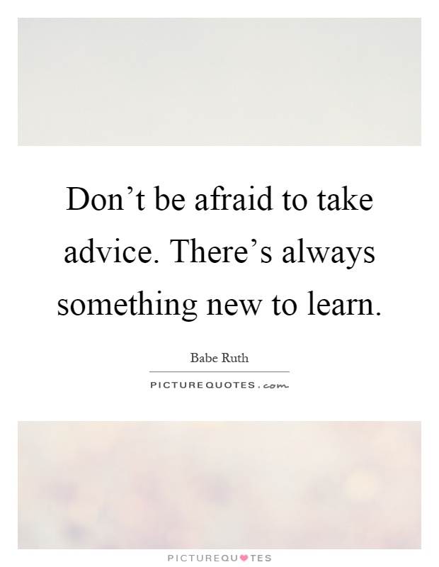 Don't be afraid to take advice. There's always something new to learn Picture Quote #1
