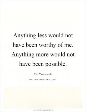 Anything less would not have been worthy of me. Anything more would not have been possible Picture Quote #1