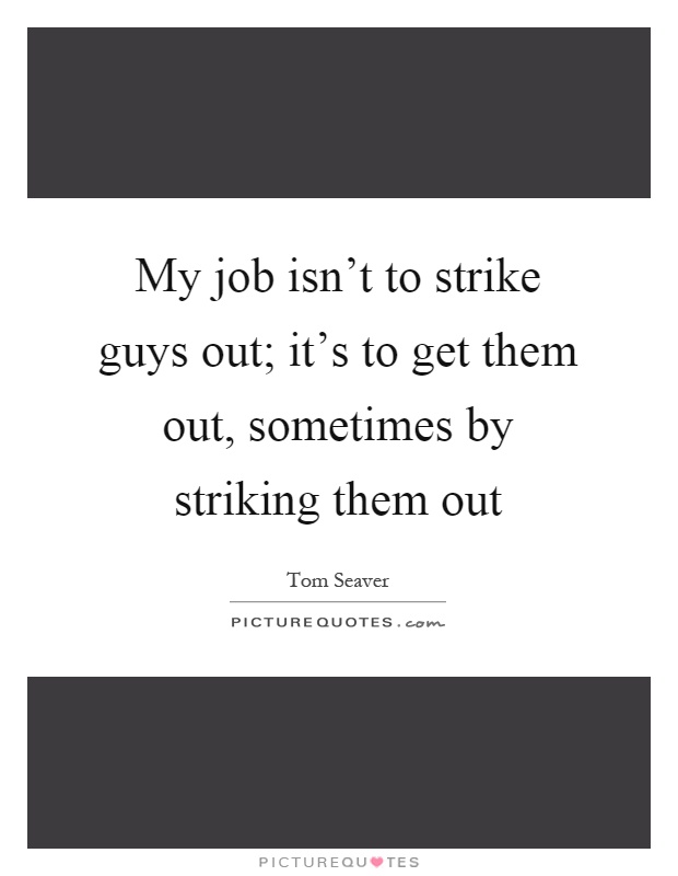 My job isn't to strike guys out; it's to get them out, sometimes by striking them out Picture Quote #1