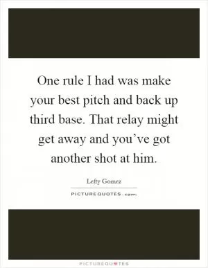 One rule I had was make your best pitch and back up third base. That relay might get away and you’ve got another shot at him Picture Quote #1