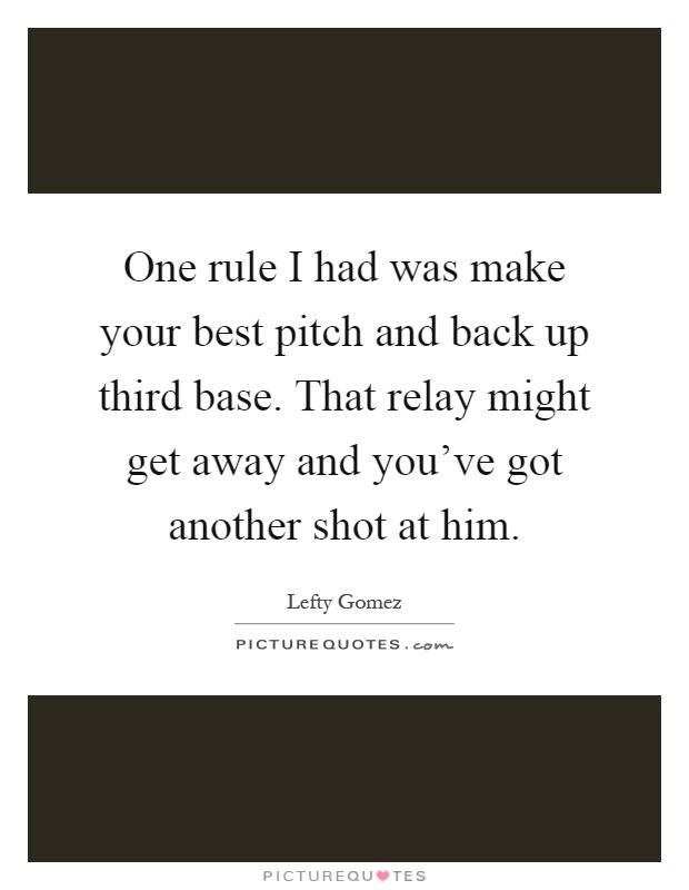 One rule I had was make your best pitch and back up third base. That relay might get away and you've got another shot at him Picture Quote #1