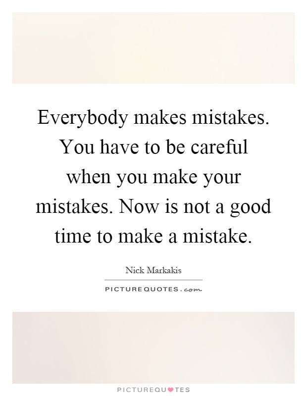 Everybody makes mistakes. You have to be careful when you make your mistakes. Now is not a good time to make a mistake Picture Quote #1
