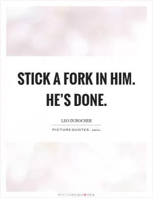Stick a fork in him. He’s done Picture Quote #1